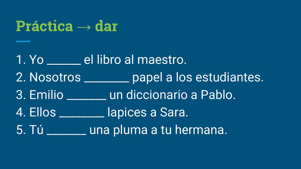 Práctica → dar 1. Yo ______ el libro al maestro.