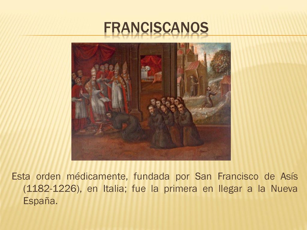 Franciscanos Esta orden médicamente, fundada por San Francisco de Asís ( ), en Italia; fue la primera en llegar a la Nueva España.