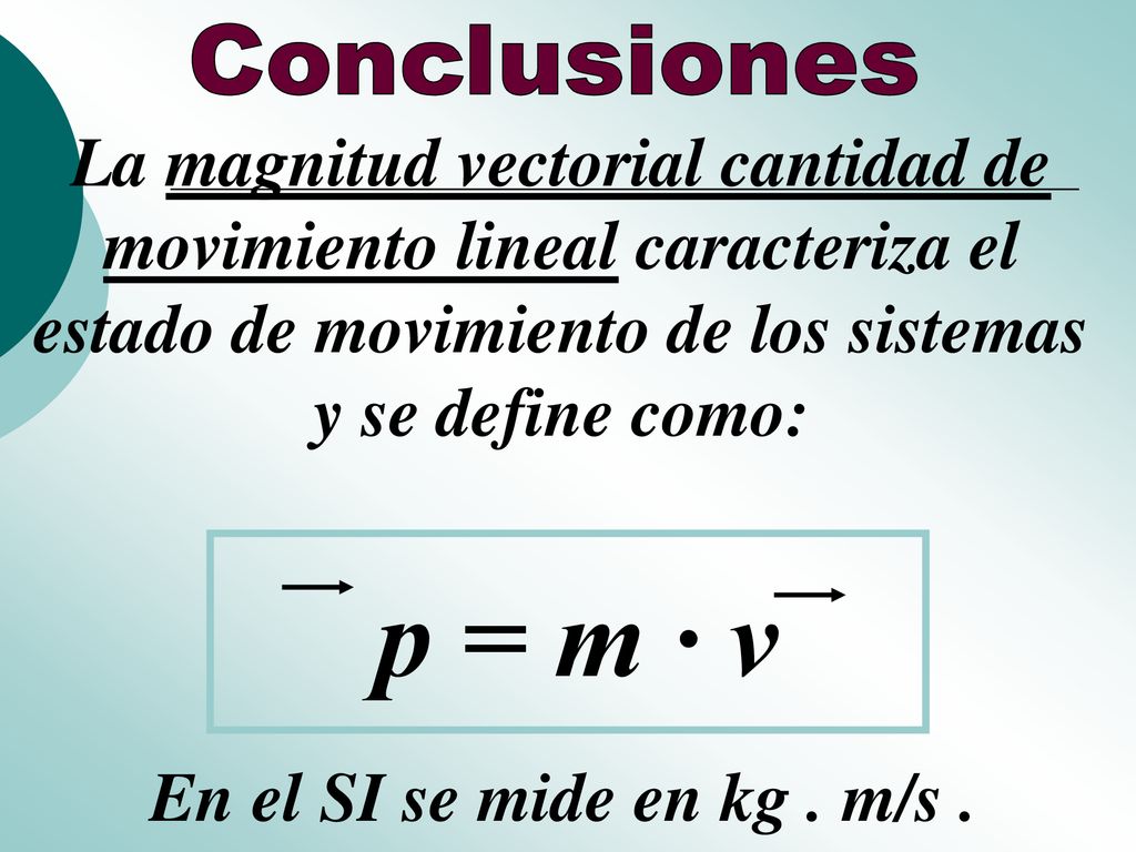 Conclusiones La magnitud vectorial cantidad de movimiento lineal caracteriza el estado de movimiento de los sistemas y se define como: