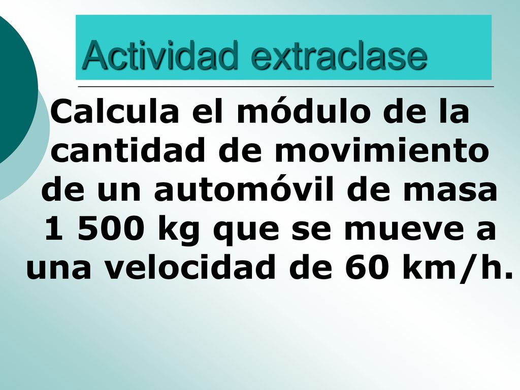 Actividad extraclase Calcula el módulo de la cantidad de movimiento de un automóvil de masa kg que se mueve a una velocidad de 60 km/h.