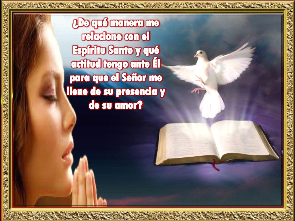 ¿De qué manera me relaciono con el Espíritu Santo y qué actitud tengo ante Él para que el Señor me llene de su presencia y de su amor