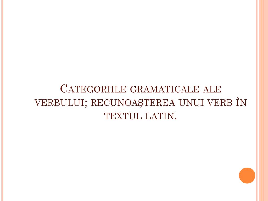 Categoriile gramaticale ale verbului; recunoaşterea unui verb în textul latin.
