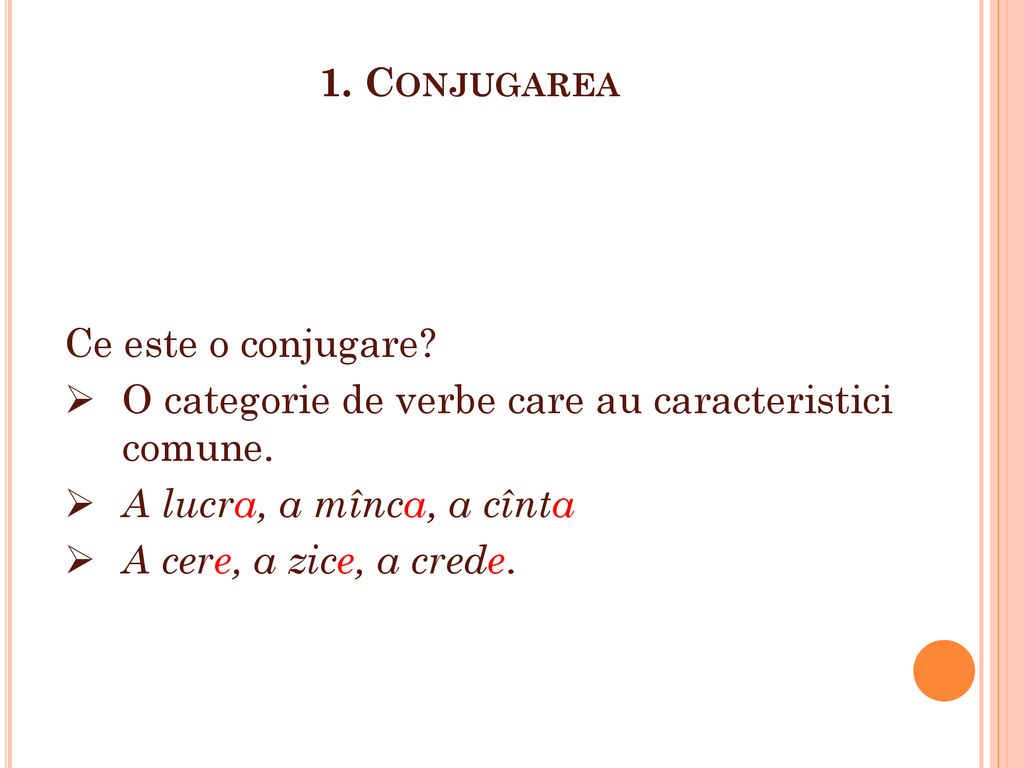 1. Conjugarea Ce este o conjugare O categorie de verbe care au caracteristici comune. A lucra, a mînca, a cînta.