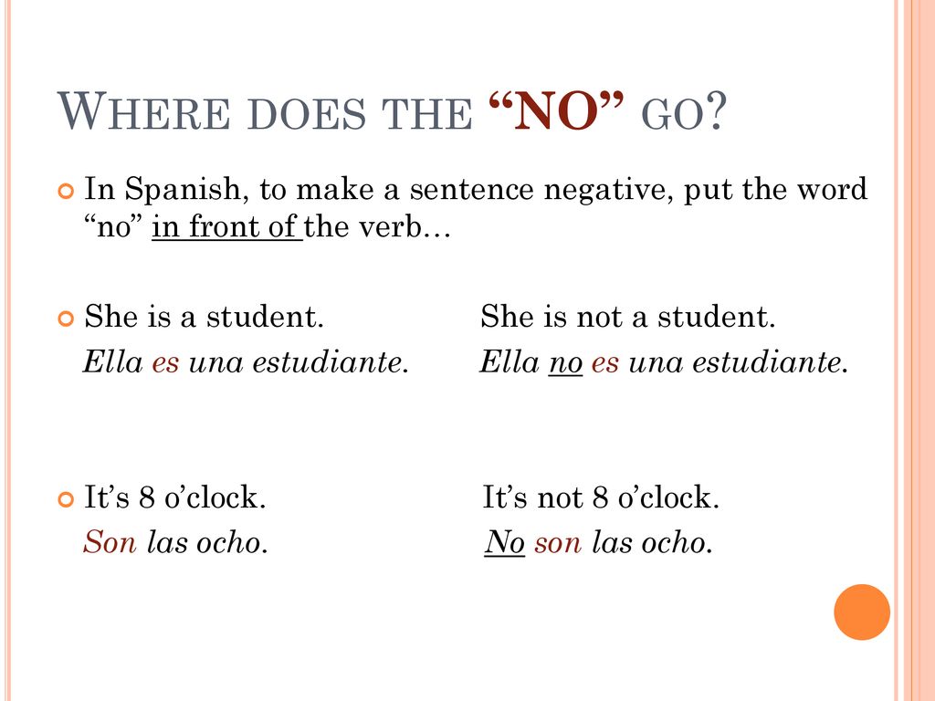 Where does the NO go In Spanish, to make a sentence negative, put the word no in front of the verb…