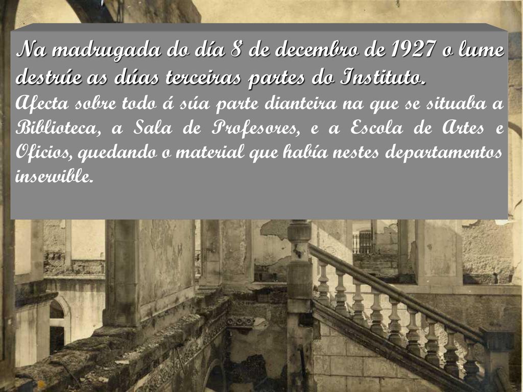 Na madrugada do día 8 de decembro de 1927 o lume destrúe as dúas terceiras partes do Instituto.
