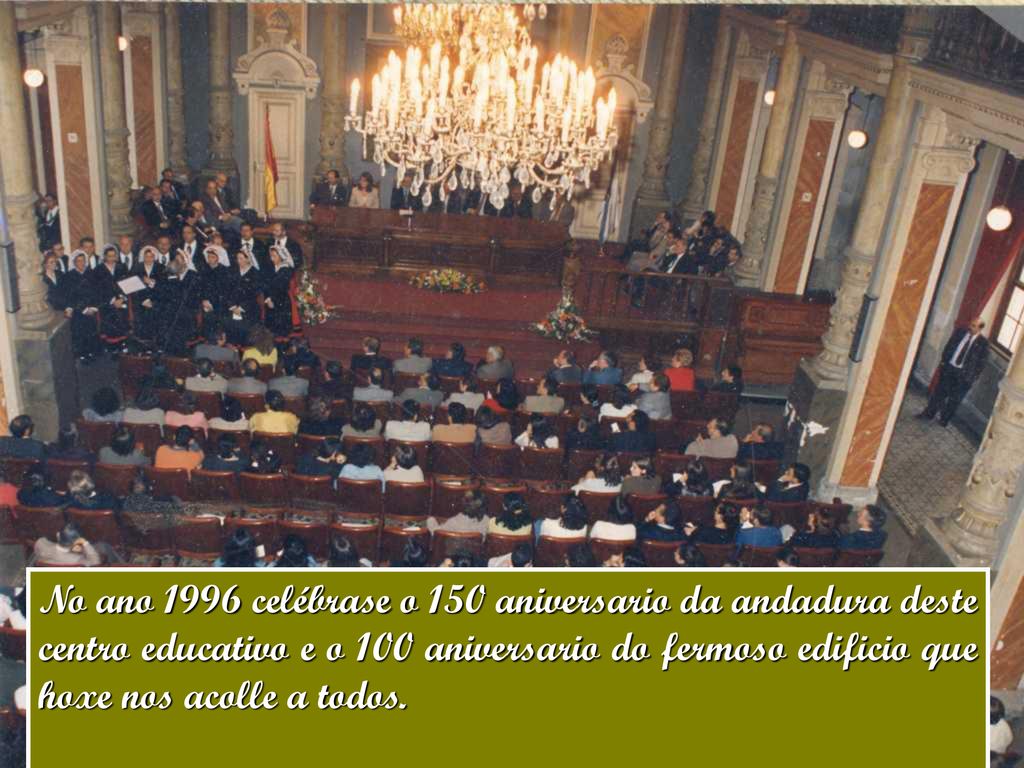 No ano 1996 celébrase o 150 aniversario da andadura deste centro educativo e o 100 aniversario do fermoso edificio que hoxe nos acolle a todos.