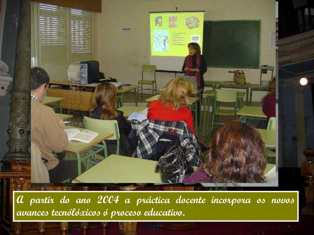 A partir do ano 2004 a práctica docente incorpora os novos avances tecnólóxicos ó proceso educativo.