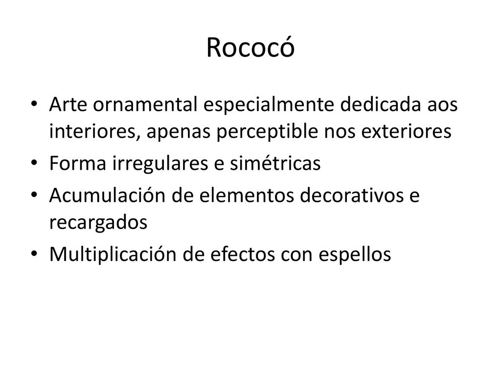 Rococó Arte ornamental especialmente dedicada aos interiores, apenas perceptible nos exteriores. Forma irregulares e simétricas.