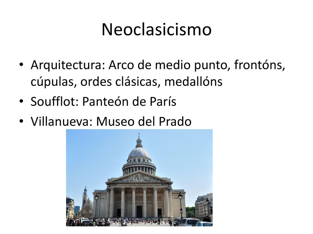 Neoclasicismo Arquitectura: Arco de medio punto, frontóns, cúpulas, ordes clásicas, medallóns. Soufflot: Panteón de París.