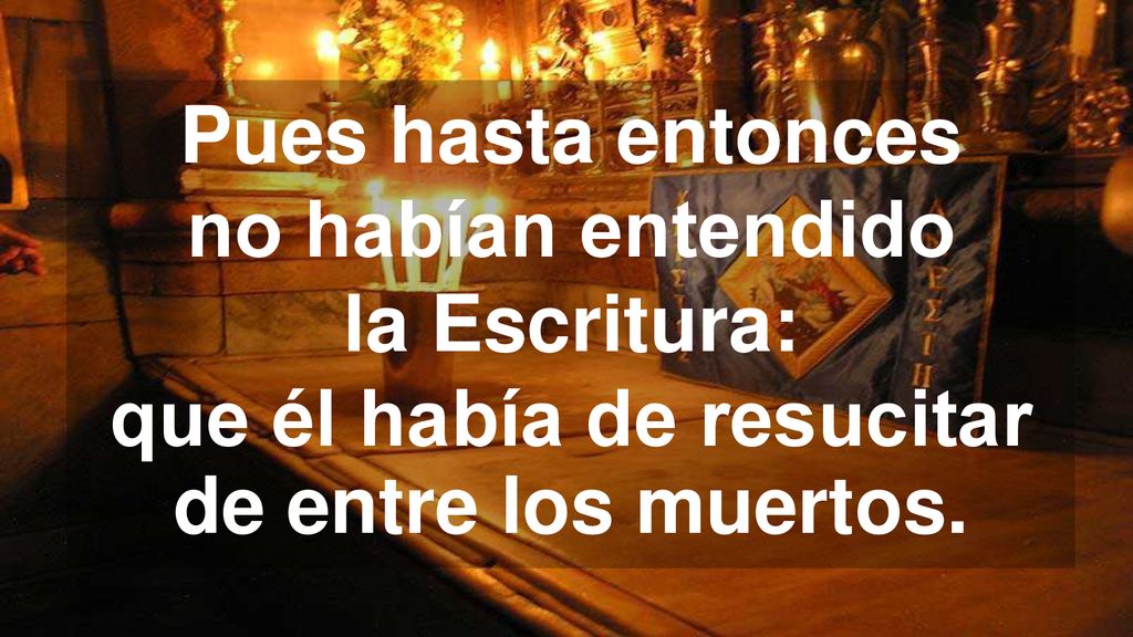 Pues hasta entonces no habían entendido la Escritura: que él había de resucitar de entre los muertos.
