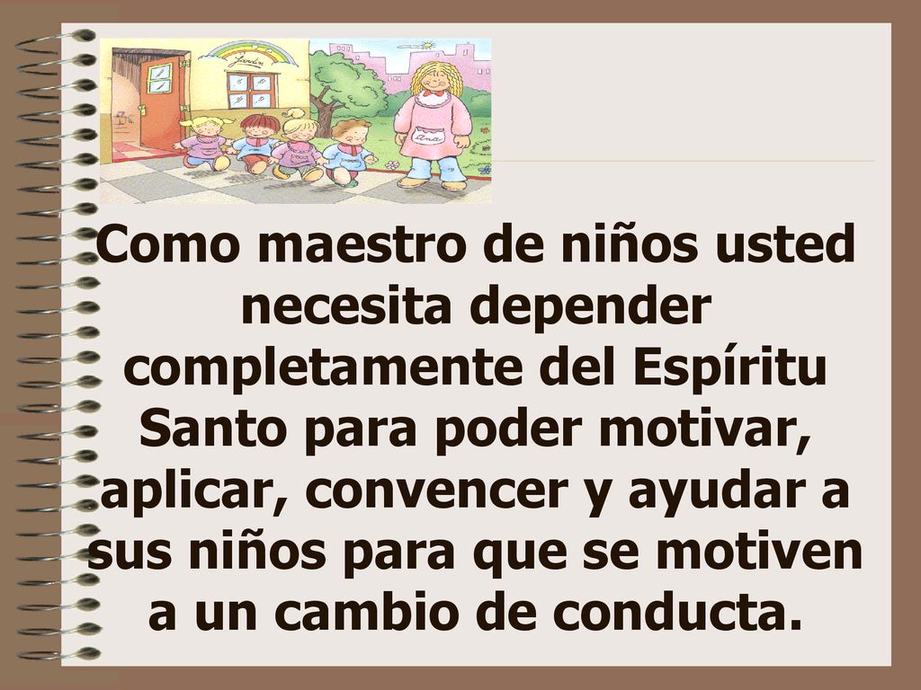 Como maestro de niños usted necesita depender completamente del Espíritu Santo para poder motivar, aplicar, convencer y ayudar a sus niños para que se motiven a un cambio de conducta.
