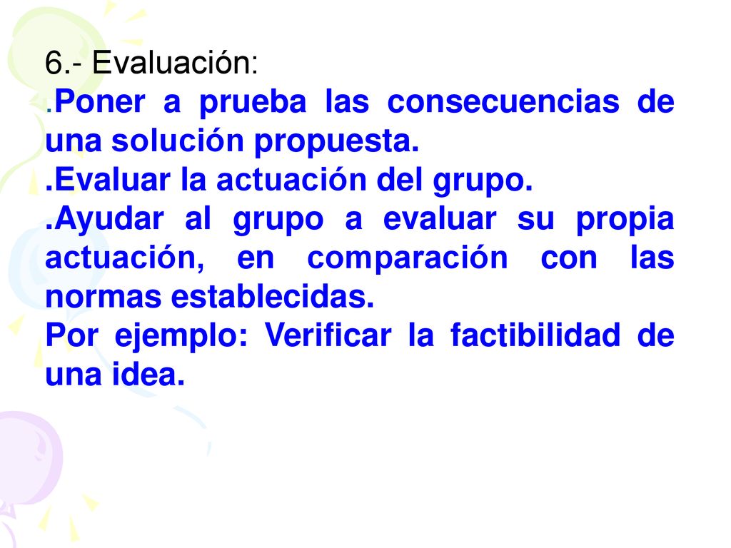 6.- Evaluación: .Poner a prueba las consecuencias de una solución propuesta. .Evaluar la actuación del grupo.