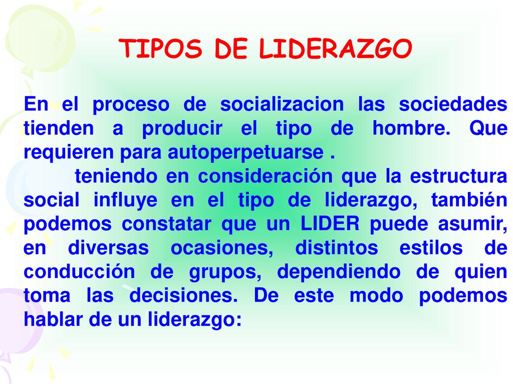 TIPOS DE LIDERAZGO En el proceso de socializacion las sociedades tienden a producir el tipo de hombre. Que requieren para autoperpetuarse .