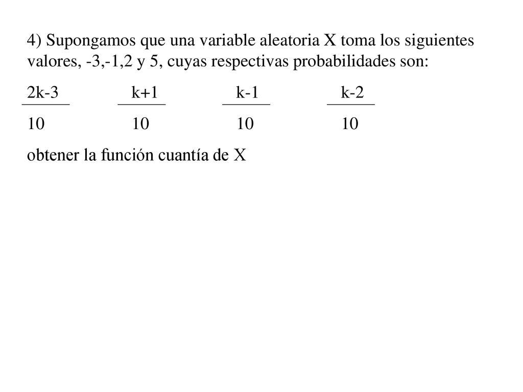 4) Supongamos que una variable aleatoria X toma los siguientes valores, -3,-1,2 y 5, cuyas respectivas probabilidades son: