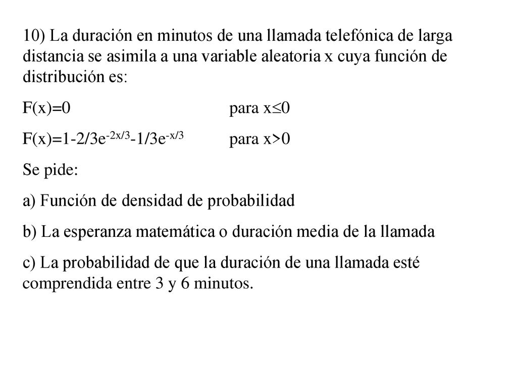 10) La duración en minutos de una llamada telefónica de larga distancia se asimila a una variable aleatoria x cuya función de distribución es: