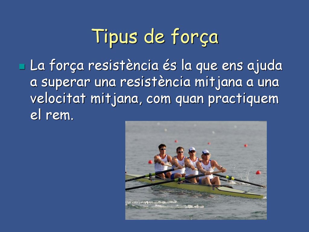 Tipus de força La força resistència és la que ens ajuda a superar una resistència mitjana a una velocitat mitjana, com quan practiquem el rem.
