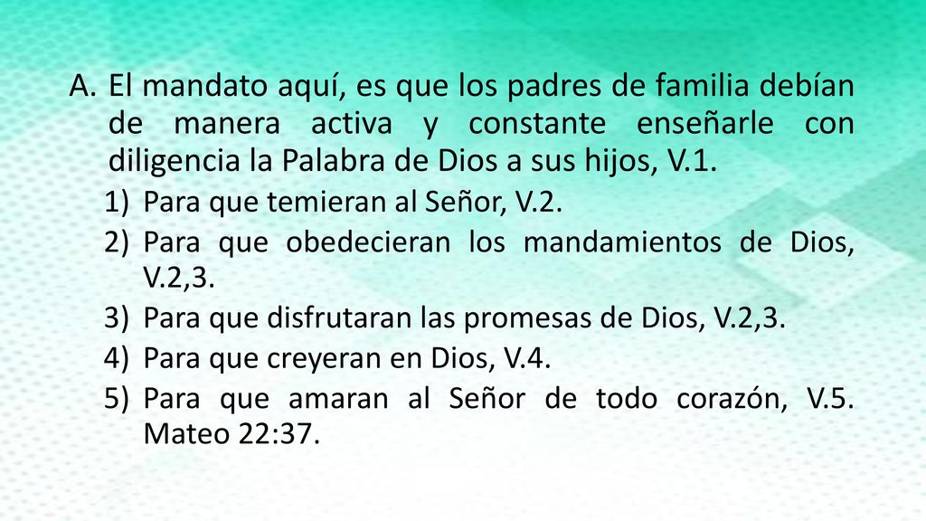 El mandato aquí, es que los padres de familia debían de manera activa y constante enseñarle con diligencia la Palabra de Dios a sus hijos, V.1.