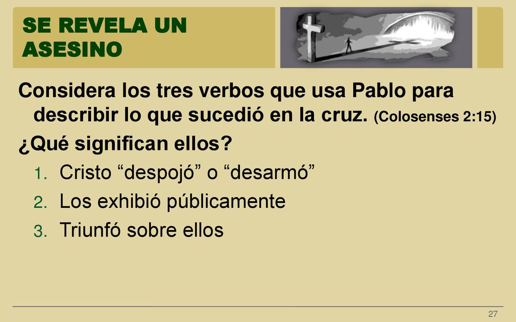 SE REVELA UN ASESINO Considera los tres verbos que usa Pablo para describir lo que sucedió en la cruz. (Colosenses 2:15)