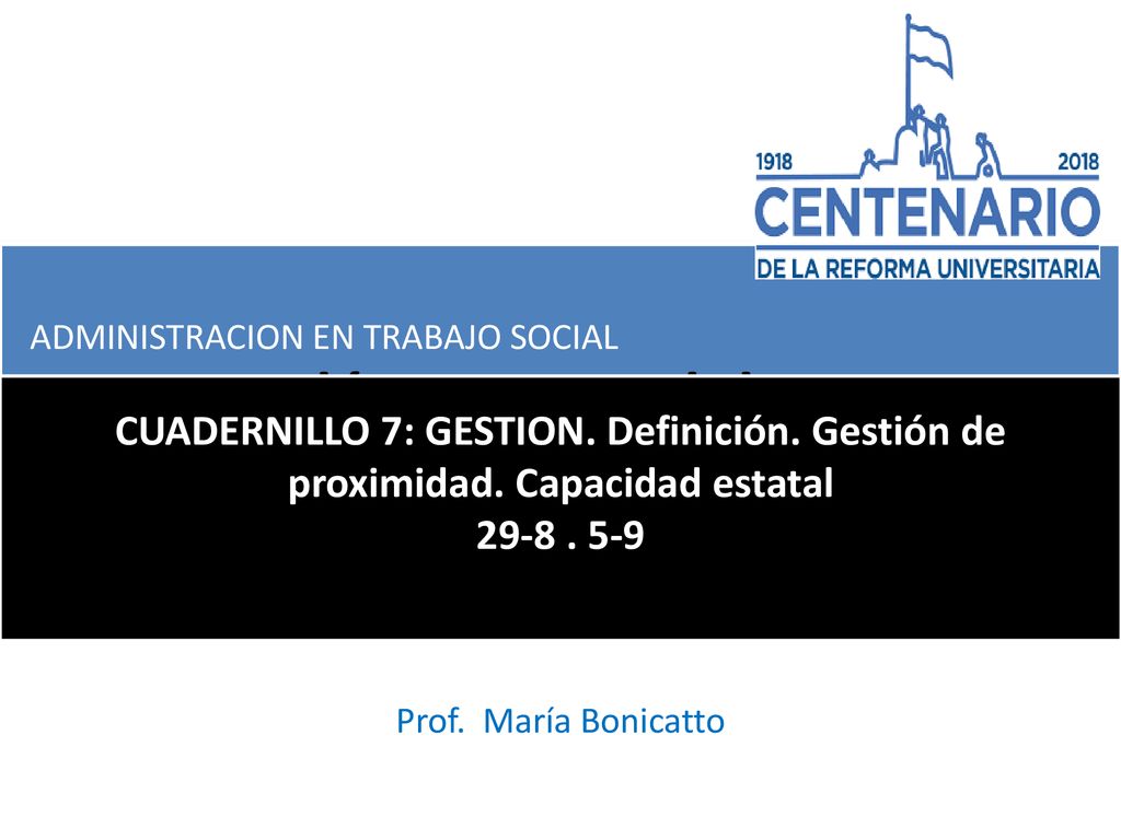 Políticas publicas ADMINISTRACION EN TRABAJO SOCIAL. CUADERNILLO 7: GESTION. Definición. Gestión de proximidad. Capacidad estatal.