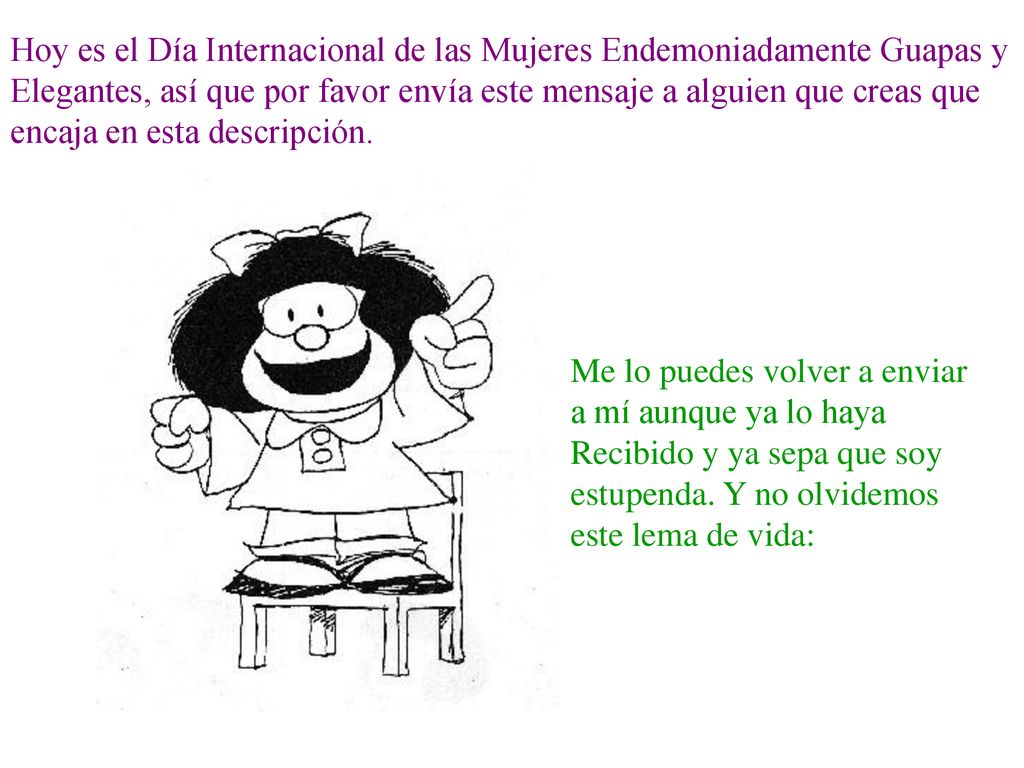 Hoy es el Día Internacional de las Mujeres Endemoniadamente Guapas y Elegantes, así que por favor envía este mensaje a alguien que creas que encaja en esta descripción.