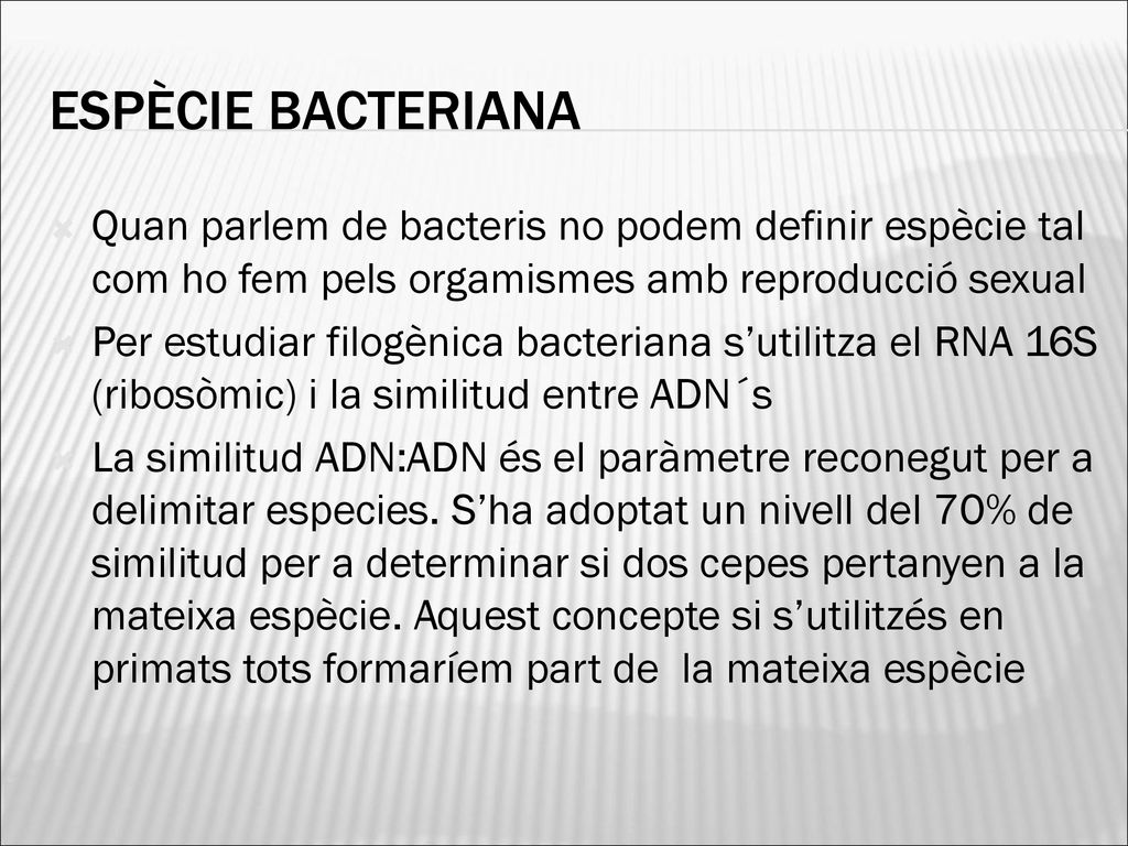 ESPÈCIE BACTERIANA Quan parlem de bacteris no podem definir espècie tal com ho fem pels orgamismes amb reproducció sexual.