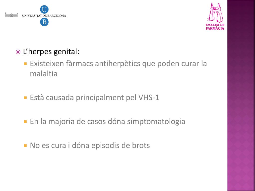 L’herpes genital: Existeixen fàrmacs antiherpètics que poden curar la malaltia. Està causada principalment pel VHS-1.