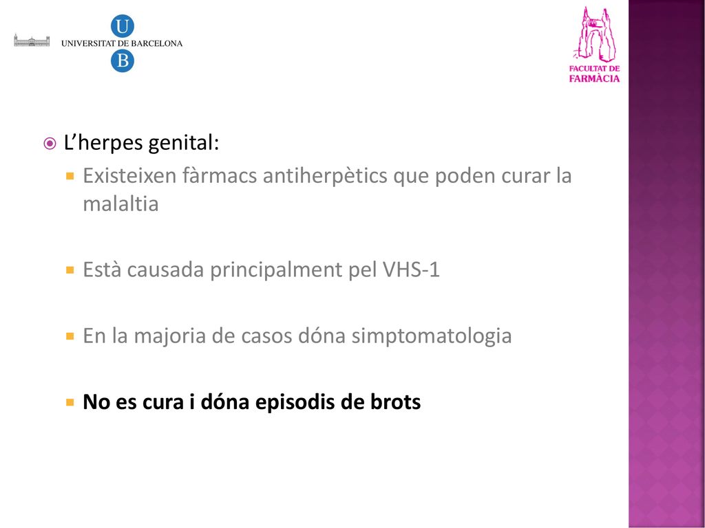 L’herpes genital: Existeixen fàrmacs antiherpètics que poden curar la malaltia. Està causada principalment pel VHS-1.