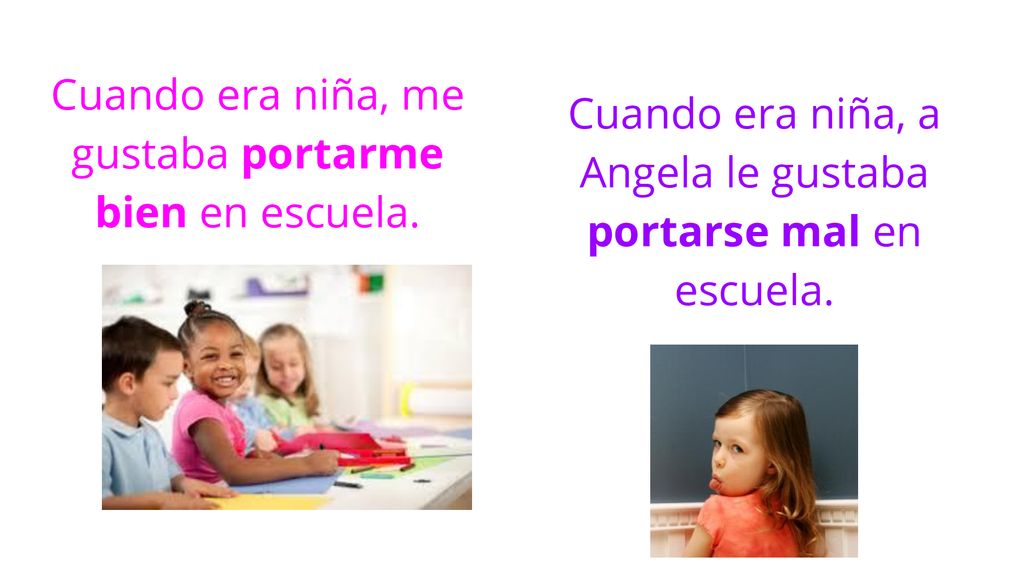Cuando era niña, me gustaba portarme bien en escuela.