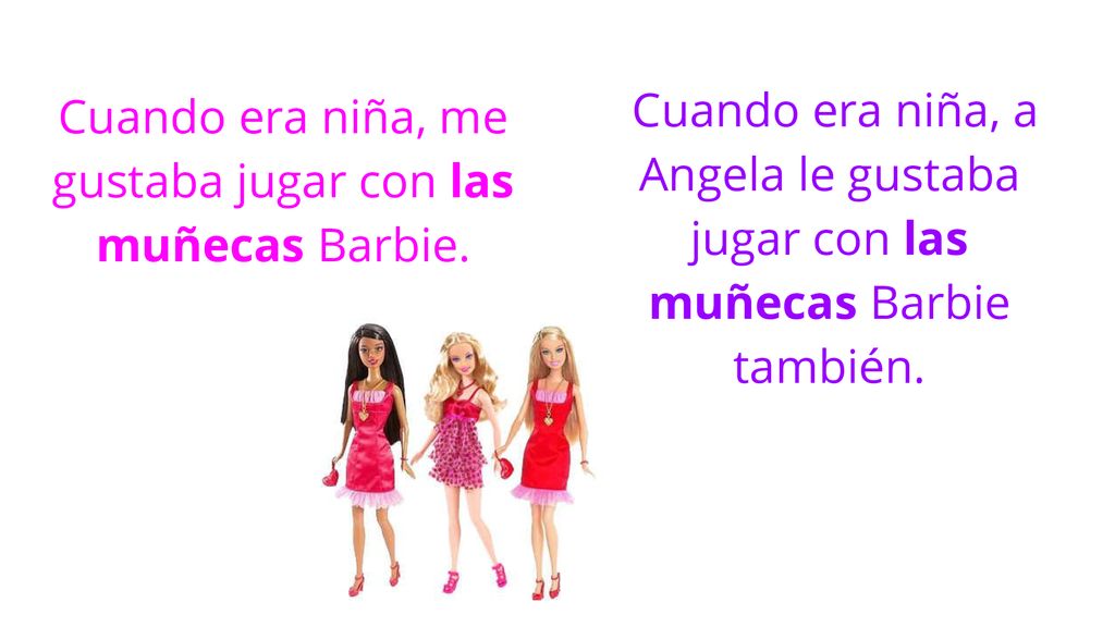Cuando era niña, me gustaba jugar con las muñecas Barbie.