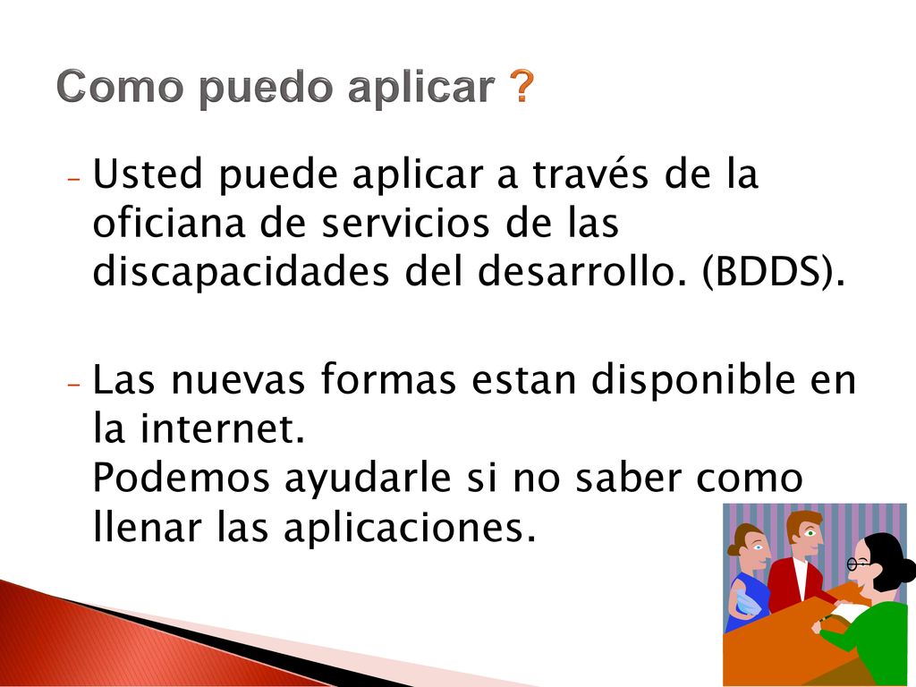 Como puedo aplicar Usted puede aplicar a través de la oficiana de servicios de las discapacidades del desarrollo. (BDDS).