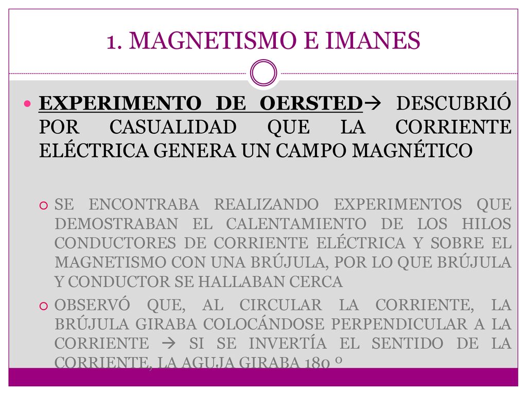1. MAGNETISMO E IMANES EXPERIMENTO DE OERSTED DESCUBRIÓ POR CASUALIDAD QUE LA CORRIENTE ELÉCTRICA GENERA UN CAMPO MAGNÉTICO.