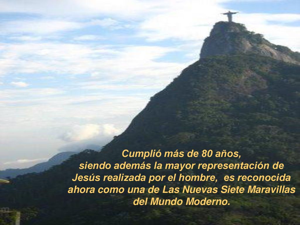 Cumplió más de 80 años, siendo además la mayor representación de Jesús realizada por el hombre, es reconocida ahora como una de Las Nuevas Siete Maravillas del Mundo Moderno.