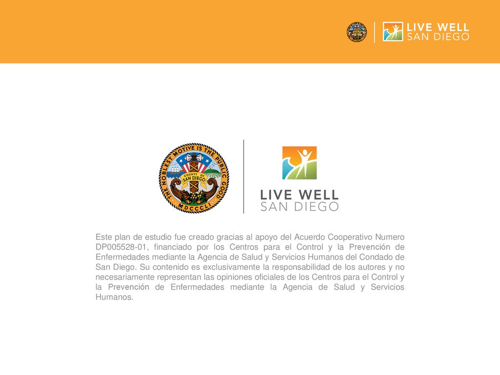 Este plan de estudio fue creado gracias al apoyo del Acuerdo Cooperativo Numero DP , financiado por los Centros para el Control y la Prevención de Enfermedades mediante la Agencia de Salud y Servicios Humanos del Condado de San Diego.