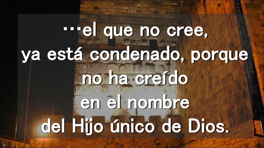 …el que no cree, ya está condenado, porque no ha creído en el nombre del Hijo único de Dios.