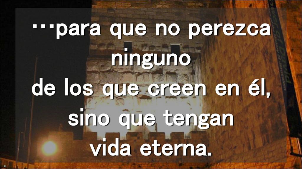 …para que no perezca ninguno de los que creen en él, sino que tengan vida eterna.