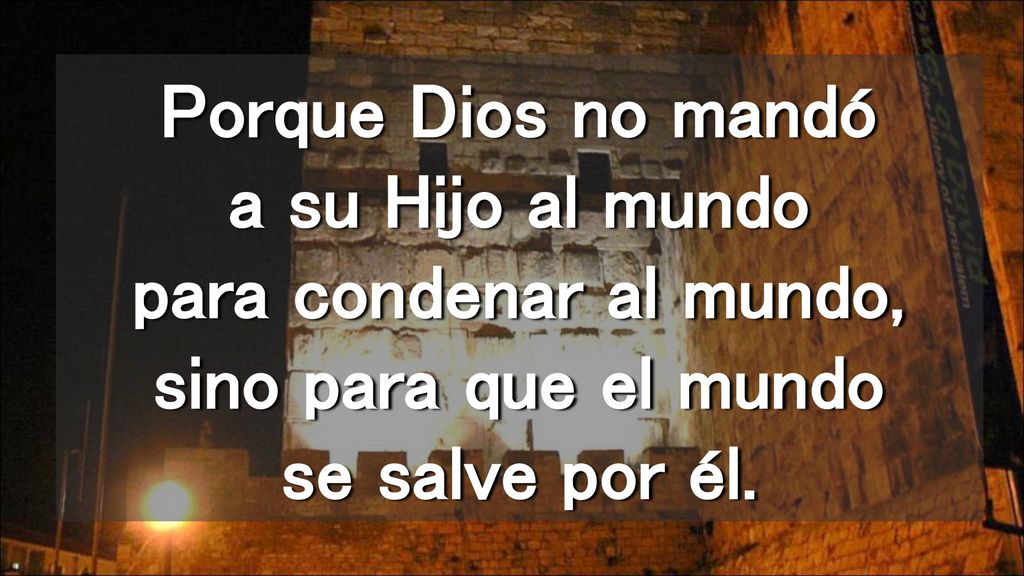 Porque Dios no mandó a su Hijo al mundo para condenar al mundo, sino para que el mundo se salve por él.