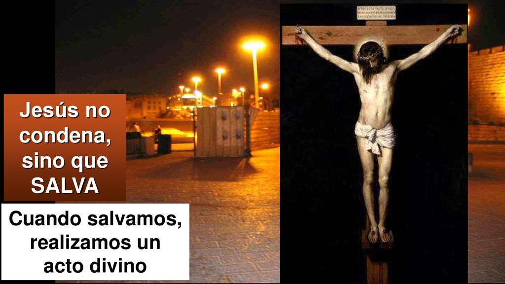Jesús no condena, sino que SALVA Cuando salvamos, realizamos un