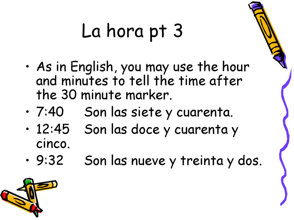 La hora pt 3 As in English, you may use the hour and minutes to tell the time after the 30 minute marker.