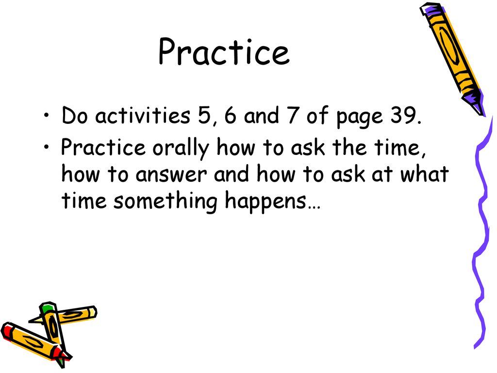 Practice Do activities 5, 6 and 7 of page 39.