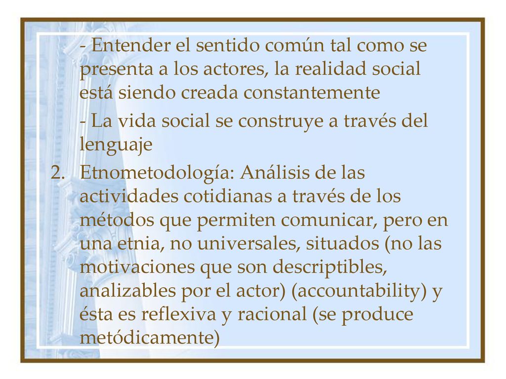 - Entender el sentido común tal como se presenta a los actores, la realidad social está siendo creada constantemente