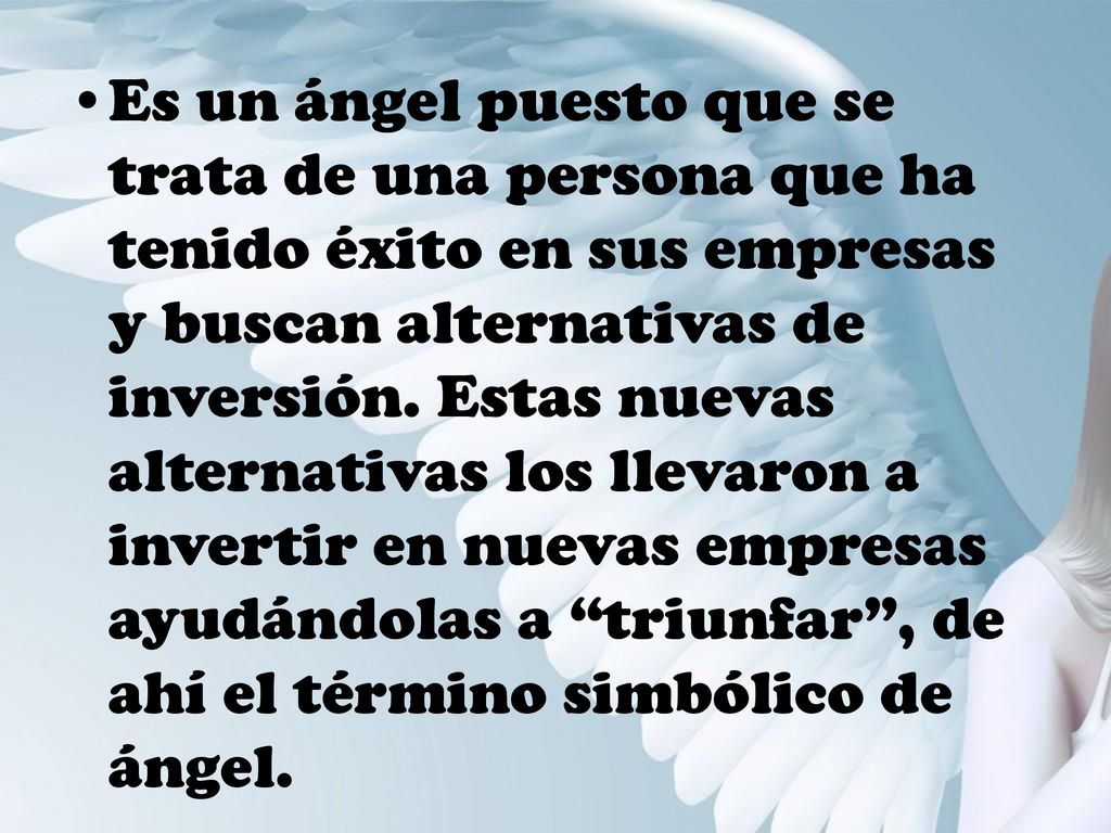 Es un ángel puesto que se trata de una persona que ha tenido éxito en sus empresas y buscan alternativas de inversión.