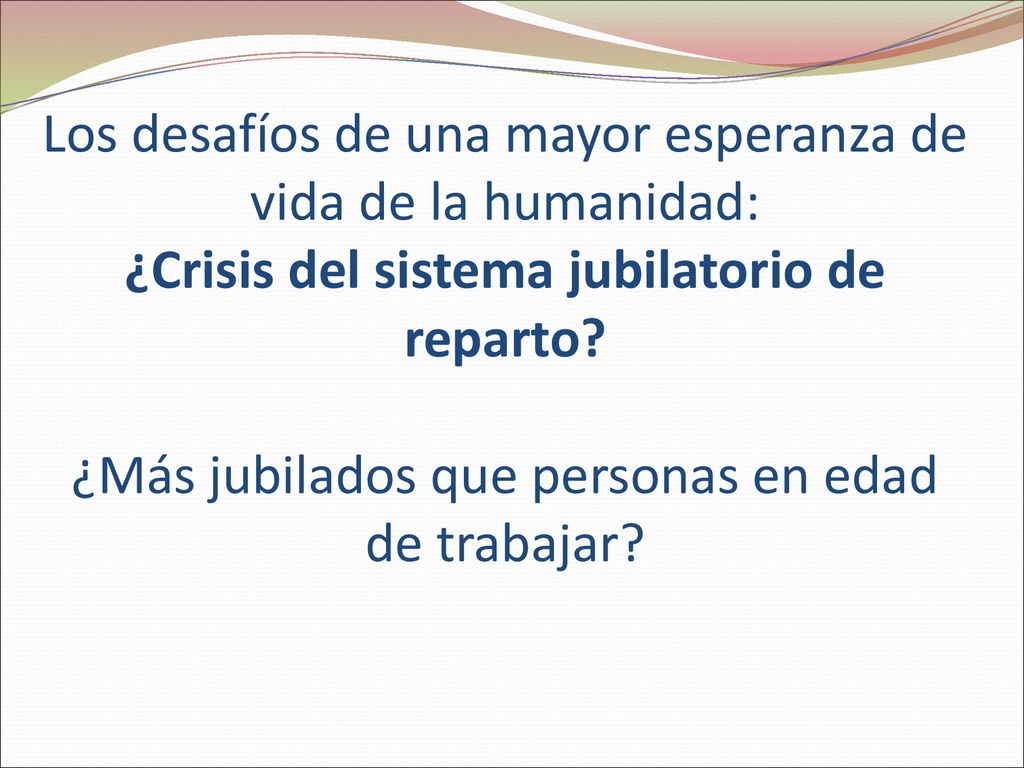 Los desafíos de una mayor esperanza de vida de la humanidad: ¿Crisis del sistema jubilatorio de reparto.