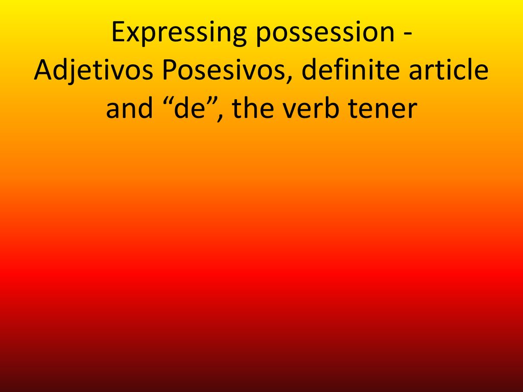 Expressing possession - Adjetivos Posesivos, definite article and de , the verb tener