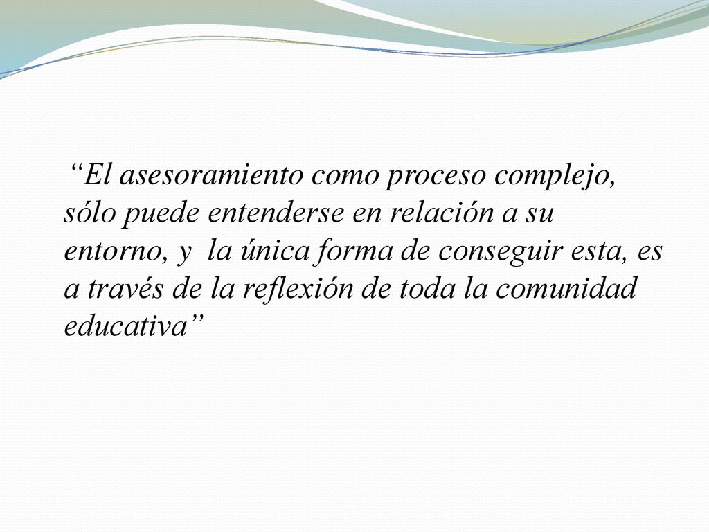 El asesoramiento como proceso complejo, sólo puede entenderse en relación a su entorno, y la única forma de conseguir esta, es a través de la reflexión de toda la comunidad educativa