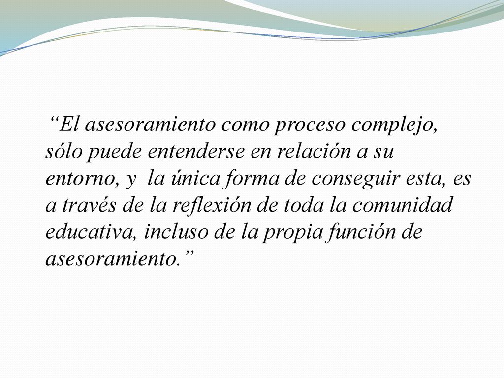 El asesoramiento como proceso complejo, sólo puede entenderse en relación a su entorno, y la única forma de conseguir esta, es a través de la reflexión de toda la comunidad educativa, incluso de la propia función de asesoramiento.