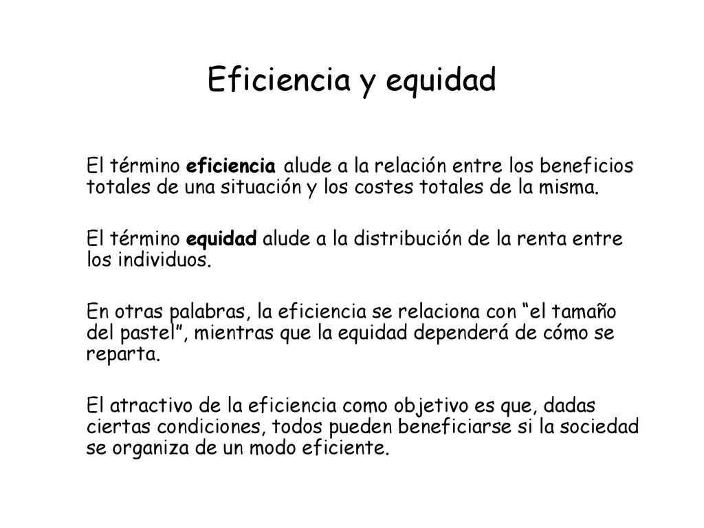 Eficiencia y equidad El término eficiencia alude a la relación entre los beneficios totales de una situación y los costes totales de la misma.