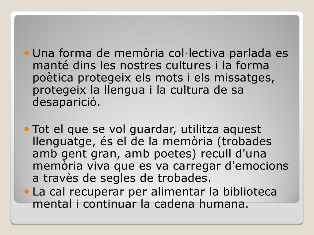 Una forma de memòria col·lectiva parlada es manté dins les nostres cultures i la forma poètica protegeix els mots i els missatges, protegeix la llengua i la cultura de sa desaparició.