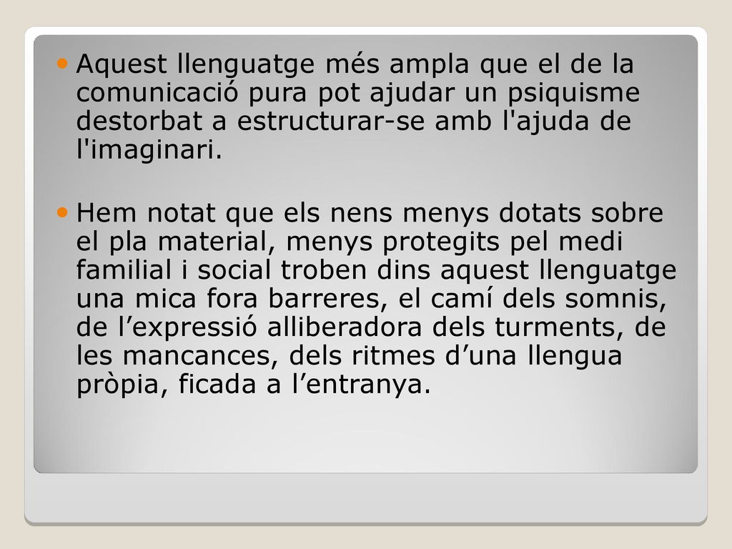 Aquest llenguatge més ampla que el de la comunicació pura pot ajudar un psiquisme destorbat a estructurar-se amb l ajuda de l imaginari.