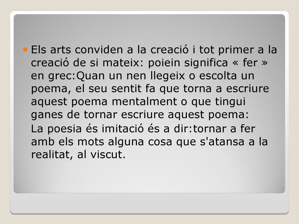 Els arts conviden a la creació i tot primer a la creació de si mateix: poiein significa « fer » en grec:Quan un nen llegeix o escolta un poema, el seu sentit fa que torna a escriure aquest poema mentalment o que tingui ganes de tornar escriure aquest poema: