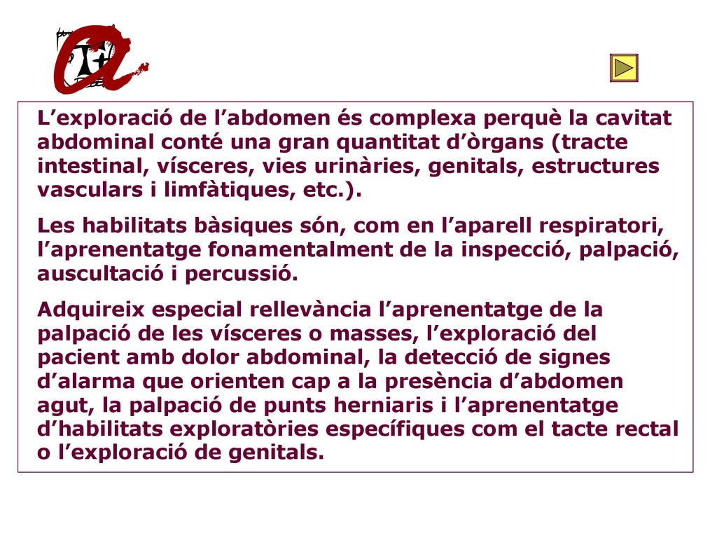 L’exploració de l’abdomen és complexa perquè la cavitat abdominal conté una gran quantitat d’òrgans (tracte intestinal, vísceres, vies urinàries, genitals, estructures vasculars i limfàtiques, etc.).